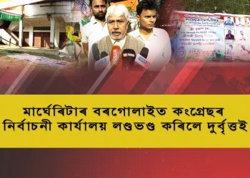মাৰ্ঘেৰিটাৰ বৰগোলাইত কংগ্ৰেছৰ নিৰ্বাচনী কাৰ্যালয় লণ্ডভণ্ড কৰিলে দুৰ্বৃত্তই