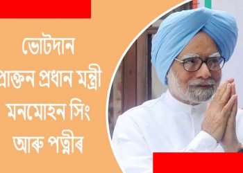 গুৱাহাটীত ভোটাধিকাৰ সাব্যস্ত প্ৰাক্তন প্ৰধান মন্ত্ৰী মনমোহন সিং আৰু পত্নী গুৰচৰণ কৌৰৰ