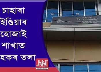 ক্ষুব্ধ গ্ৰাহক আৰু এজেণ্টে তলা লগালে হোজাইৰ চাহাৰা ইণ্ডিয়াৰ কাৰ্যালয়ত