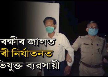 আৰক্ষীৰ জালত পৰিল শিৱসাগৰৰ নাৰী নিৰ্যাতনত অভিযুক্ত পলাতক ব্যৱসায়ী
