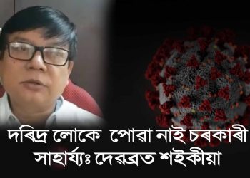 লকডাউনৰ সময়ত দৰিদ্ৰ লোকলৈ ৰাজ্য চৰকাৰে প্ৰদান কৰা নাই সাহায্য : দেবব্ৰত শইকীয়া