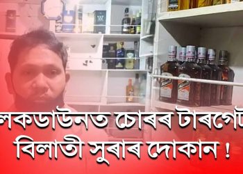 ল’কডাউনৰ মাজতে শিৱসাগৰত ৱাইন শ্ব’পৰ চাটাৰ ভাঙি লক্ষাধিক মূল্যৰ বিলাতী সুৰা চুৰি