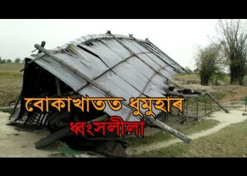 ধুমুহাত বোকাখাতৰ বহু গাঁও ক্ষতিগ্ৰস্ত; যাতায়ত আৰু বিজুলী সংযোগ ব্যাহত