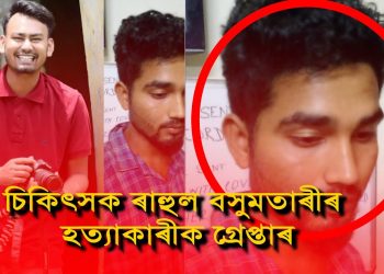 হত্যাকাৰীক গ্ৰেপ্তাৰ : কিয় হত্যা কৰিলে যোৰহাটৰ কনিষ্ঠ চিকিৎসক ৰাহুল বসুমতাৰীক?