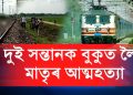 হৃদয় বিদাৰক: পাঠশালাত দুই সন্তানক বুকুত বান্ধি ৰে’লৰ আগত জাঁপ দিলে মাতৃয়ে