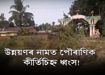 চাৰিলেনযুক্ত ৰাষ্ট্ৰীয় ঘাইপথ সম্প্ৰসাৰণে ভাবুকি মাতিছে টীয়কৰ পৌৰাণিক কীৰ্তি চিহ্নলৈ
