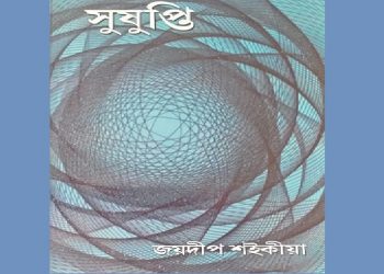 জয়দীপ শইকীয়াৰ কাব্য চৰ্চা; সংকট আৰু সংঘাতৰ কবিতা পুথি- সুষুপ্তি