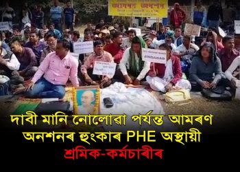 ৰিহন দৈমাৰী কোনো কামৰ মন্ত্ৰী নহয় : আমৰণ অনশনত বহিল PHE ৰ অস্থায়ী শ্ৰমিক-কৰ্মচাৰী