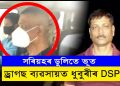 সৰিয়হৰ ডুলিতে ভূত! ড্ৰাগছ ব্যৱসায়ীৰে সম্পৰ্ক ৰক্ষা কৰি গ্ৰেপ্তাৰ ধুবুৰীৰ উপ-আৰক্ষী অধীক্ষক
