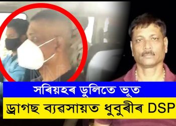 সৰিয়হৰ ডুলিতে ভূত! ড্ৰাগছ ব্যৱসায়ীৰে সম্পৰ্ক ৰক্ষা কৰি গ্ৰেপ্তাৰ ধুবুৰীৰ উপ-আৰক্ষী অধীক্ষক