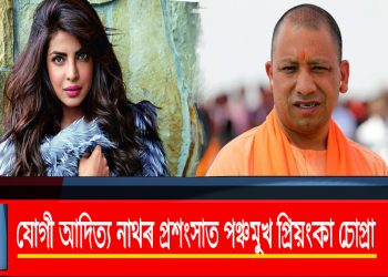 যোগী আদিত্য নাথৰ প্ৰশংসাত পঞ্চমুখ প্ৰিয়ংকা চোপ্ৰা