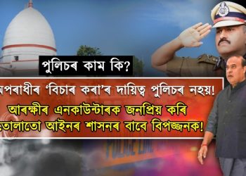 পুলিচ এনকাউন্টাৰৰ নামত এই হত্যাবোৰ কেতিয়া বন্ধ হ’ব?