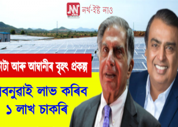নিবনুৱাই লাভ কৰিব ১ লাখ চাকৰি : টাটা আৰু আম্বানীয়ে আনিব বৃহৎ প্ৰকল্প