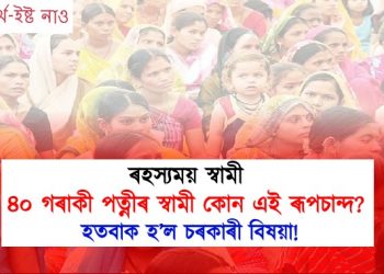 ৰহস্যময় স্বামী! ৪০ গৰাকী পত্নীৰ স্বামী কোন এই ৰূপচান্দ? কিয় হতবাক চৰকাৰী বিষয়া?