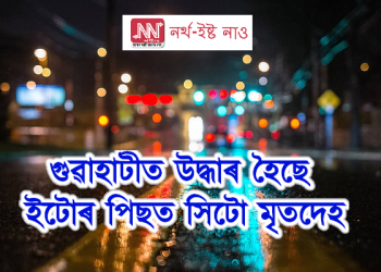 গুৱাহাটীত উদ্ধাৰ হৈছে ইটোৰ পিছত সিটো মৃতদেহ