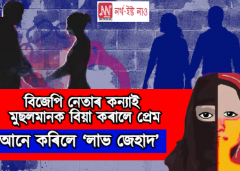 ‘বিজেপিৰ নেতাৰ কন্যাই মুছলমান যুৱকক বিয়া কৰালে প্ৰেম, আনে কৰিলে জেহাদ’