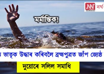 কনিষ্ঠ ভাতৃক উদ্ধাৰ কৰিবলৈ ব্ৰহ্মপুত্ৰত জাঁপ দিছিল জ্যেষ্ঠ ভাতৃয়ে, ব্ৰহ্মপুত্ৰই উটুৱাই নিলে দুয়োকে
