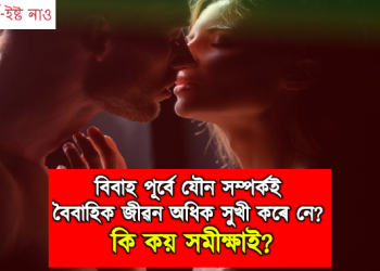 বিবাহ পূৰ্বে যৌন সম্পৰ্কই বৈবাহিক জীৱন অধিক সুখী কৰে নে? কি কয় সমীক্ষাই?