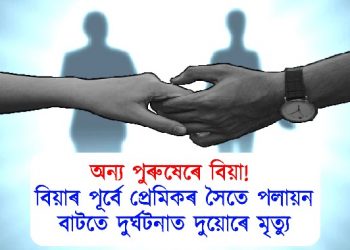 অন্য পুৰুষেৰে বিয়া! বিয়াৰ পূৰ্বে প্ৰেমিকৰ সৈতে পলায়ন, বাটতে দুৰ্ঘটনাত দুয়োৰে মৃত্যু