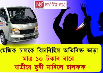 মেজিক চালকে বিচাৰিছিল অতিৰিক্ত ভাড়া : মাত্ৰ ১০ টকাৰ বাবে যাত্ৰীয়ে ছুৰী মাৰিলে চালকক