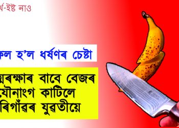 বিফল হ’ল ধৰ্ষণৰ চেষ্টা : আত্মৰক্ষাৰ বাবে বেজৰ যৌনাংগ কাটিলে মৰিগাঁৱৰ যুৱতীয়ে