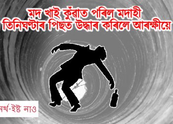 মদ খাই কুঁৱাত পৰিল মদাহী ; তিনিঘণ্টাৰ পিছত উদ্ধাৰ কৰিলে আৰক্ষীয়ে