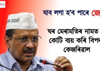 ঘৰ মেৰামতিৰ নামত ৪৫ কোটি ব্যয় কৰি বিপদত কেজৰিৱাল, যাব লগা হ’ব পাৰে জেললৈ