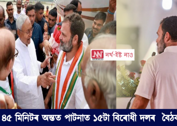 পাটনাত ১৫টা বিৰোধী দলৰ ৩ ঘন্টা ৪৫ মিনিটৰ আলোচনা সম্পন্ন