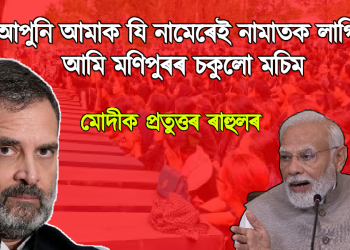 আপুনি আমাক যি নামেৰেই নামাতক লাগিলে, আমি মণিপুৰৰ চকুলো মচিম – মোদীক প্ৰতুত্তৰ ৰাহুলৰ