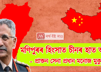 মণিপুৰৰ হিংসাত চীনৰ হাত আছে – প্ৰাক্তন সেনা প্ৰধান  মনোজ মুকুন্দৰ বিস্ফোৰণ