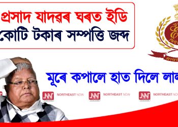 লালু প্ৰসাদ যাদৱৰ ঘৰত ইডি : ছয় কোটি টকাৰ সম্পত্তি জব্দ