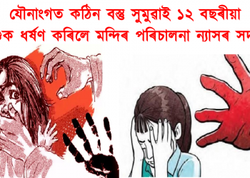 যৌনাংগত কঠিন বস্তু সুমুৱাই ১২ বছৰীয়া শিশুক ধৰ্ষণ কৰিলে মন্দিৰ পৰিচালনা ন্যাসৰ সদস্যই