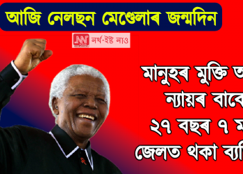 মানুহৰ মুক্তি আৰু ন্যায়ৰ বাবে ২৭ বছৰ ৭ মাহ জেলত থকা প্ৰেমিক মানুহজন : আজি নেলছন মেণ্ডেলাৰ জন্মদিন