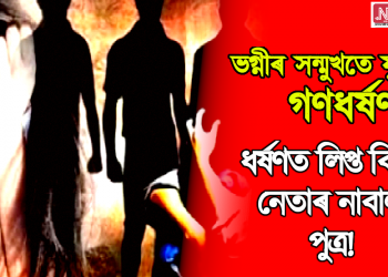 ভগ্নীৰ সন্মুখতে যুৱতীক গণধৰ্ষণ, ধৰ্ষণত লিপ্ত বিজেপি নেতাৰ নাবালক পুত্ৰ!  