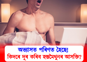 অভ্যাসত পৰিণত হৈছে! কিদৰে দূৰ কৰিব হস্তমৈথুনৰ আসক্তি?