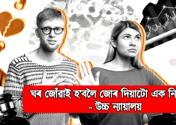 ঘৰ জোঁৱাই হ’বলৈ জোৰ দিয়াটো এক নিষ্ঠুৰতা – উচ্চ ন্যায়ালয়