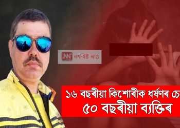 কাৰ্বি আংলঙত ১৬ বছৰীয়া কিশোৰীক ধৰ্ষণৰ চেষ্টা ৫০ বছৰীয়া ব্যক্তিৰ