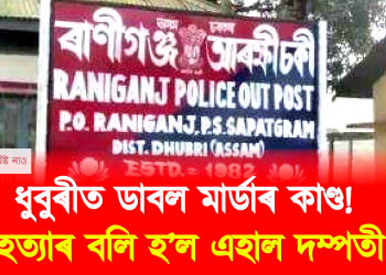 ধুবুৰীত ডাবল মাৰ্ডাৰ কাণ্ড! হত্যাৰ বলি হ’ল এহাল দম্পতী