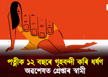 পত্নীক ১২ বছৰে গৃহবন্দী কৰি ধৰ্ষণ, অৱশেষত গ্ৰেপ্তাৰ স্বামী