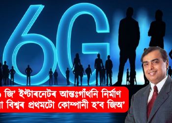 ‘৬ জি’ ইণ্টাৰনেটৰ আন্তঃগাঁথনি নিৰ্মাণ কৰা বিশ্বৰ প্ৰথমটো কোম্পানী হ’ব জিঅ’ – মুকেশ আম্বানী