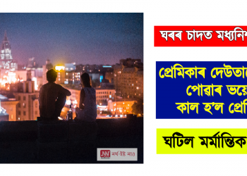 ঘৰৰ চাদত মধ্যনিশাৰ প্ৰেম, প্ৰেমিকাৰ দেউতাকে দেখাৰ ভয়েই কাল হ’ল প্ৰেমিকৰ; ঘটিল অঘটন