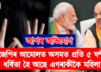 বিজেপিৰ আমোলত অসমত প্ৰতি ৫ ঘণ্টাত ধৰ্ষিতা হৈ আছে এগৰাকীকৈ মহিলা