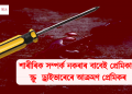 শাৰীৰিক সম্পৰ্ক নকৰাৰ বাবেই প্ৰেমিকাক স্ক্ৰু ড্ৰাইভাৰেৰে আক্ৰমণ প্ৰেমিকৰ