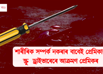 শাৰীৰিক সম্পৰ্ক নকৰাৰ বাবেই প্ৰেমিকাক স্ক্ৰু ড্ৰাইভাৰেৰে আক্ৰমণ প্ৰেমিকৰ