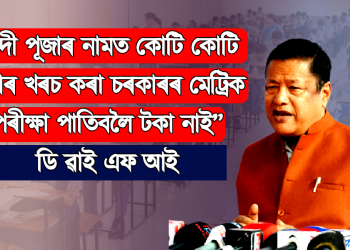 নদী পূজাৰ নামত কোটি কোটি টকাৰ খৰচ কৰা চৰকাৰৰ মেট্ৰিক পৰীক্ষা পাতিবলৈ টকা নাই : ডি ৱাই এফ আই 