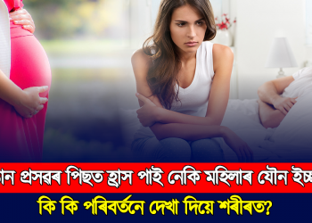 সন্তান প্ৰসৱৰ পিছত হ্ৰাস পাই মহিলাৰ যৌন ইচ্ছা!  কি কি পৰিবৰ্তনে দেখা দিয়ে শৰীৰত? 