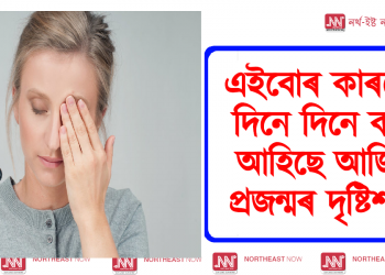 এইবোৰ কাৰণেই দিনে দিনে কমি আহিছে আজিৰ প্ৰজন্মৰ দৃষ্টিশক্তি