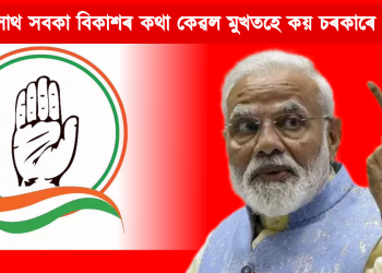 সবকা সাথ সবকা বিকাশৰ কথা কেৱল মুখতহে কয় চৰকাৰে – কংগ্ৰেছৰ ক্ষোভ