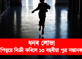 পিতৃয়ে বিক্ৰী কৰি দিলে নিজৰ ১৩ বছৰীয়া পুত্ৰ সন্তানক, অৱশেষত উদ্ধাৰ অৰুণাচলত