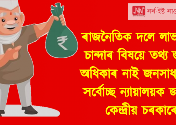ৰাজনৈতিক দলে লাভ কৰা চান্দাৰ বিষয়ে তথ্য জনাৰ অধিকাৰ নাই জনসাধাৰণৰ, সৰ্বোচ্ছ ন্যায়ালয়ক জনালে কেন্দ্ৰই